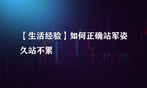 【生活经验】如何正确站军姿久站不累