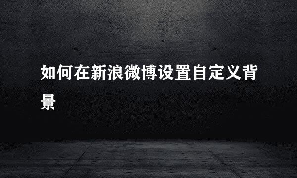 如何在新浪微博设置自定义背景