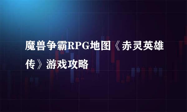 魔兽争霸RPG地图《赤灵英雄传》游戏攻略