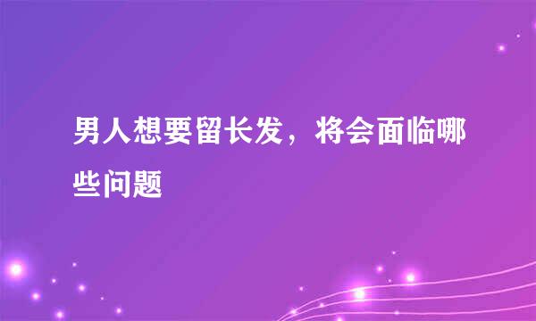 男人想要留长发，将会面临哪些问题