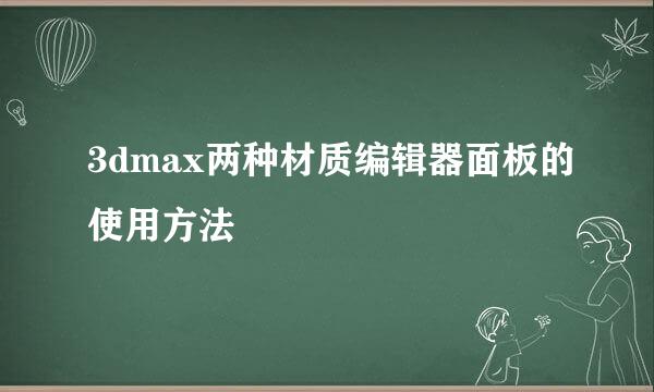 3dmax两种材质编辑器面板的使用方法