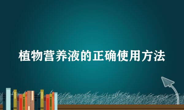 植物营养液的正确使用方法