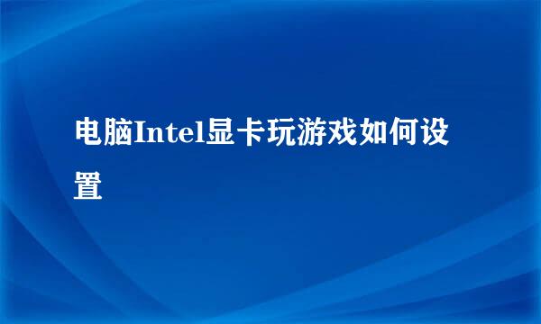 电脑Intel显卡玩游戏如何设置