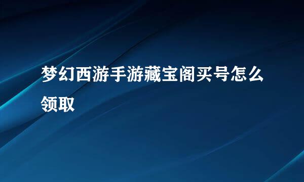 梦幻西游手游藏宝阁买号怎么领取