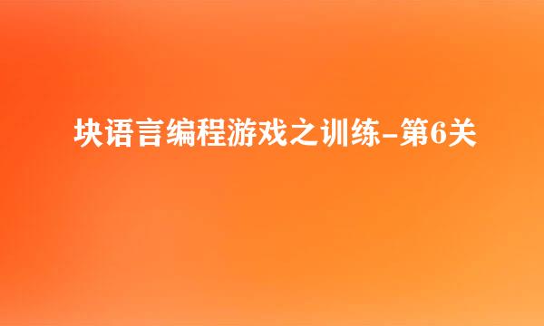 块语言编程游戏之训练-第6关