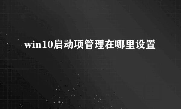 win10启动项管理在哪里设置