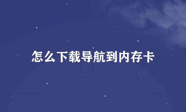 怎么下载导航到内存卡