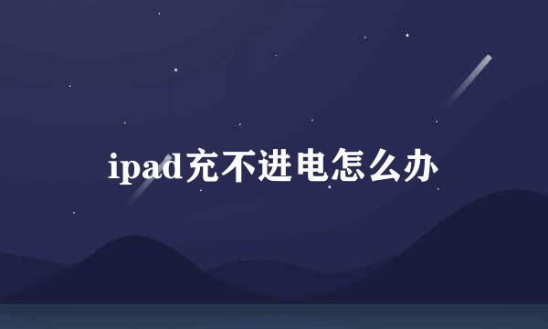 ipad充不进电怎么办