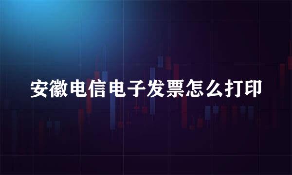 安徽电信电子发票怎么打印