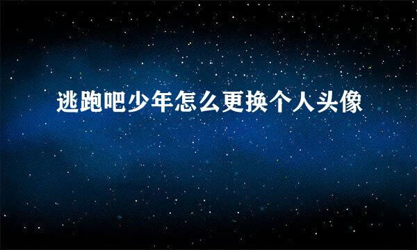 逃跑吧少年怎么更换个人头像