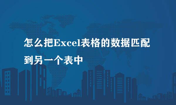怎么把Excel表格的数据匹配到另一个表中