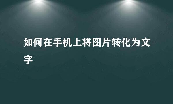 如何在手机上将图片转化为文字
