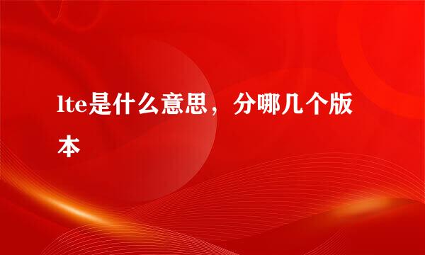lte是什么意思，分哪几个版本
