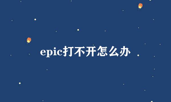 epic打不开怎么办
