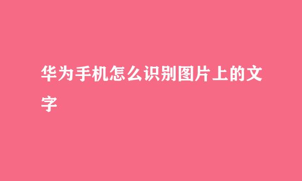 华为手机怎么识别图片上的文字