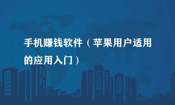 手机赚钱软件（苹果用户适用的应用入门）