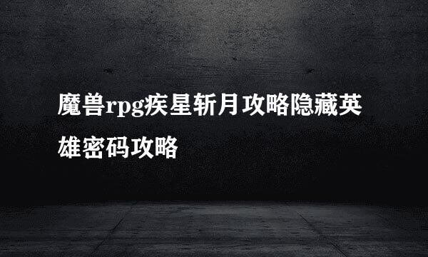 魔兽rpg疾星斩月攻略隐藏英雄密码攻略