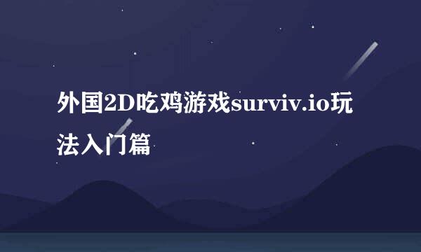 外国2D吃鸡游戏surviv.io玩法入门篇