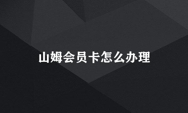 山姆会员卡怎么办理