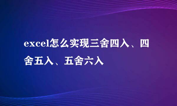 excel怎么实现三舍四入、四舍五入、五舍六入