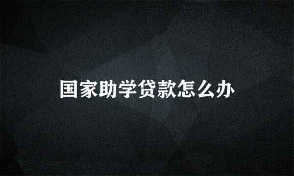 国家助学贷款怎么办