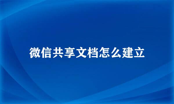 微信共享文档怎么建立