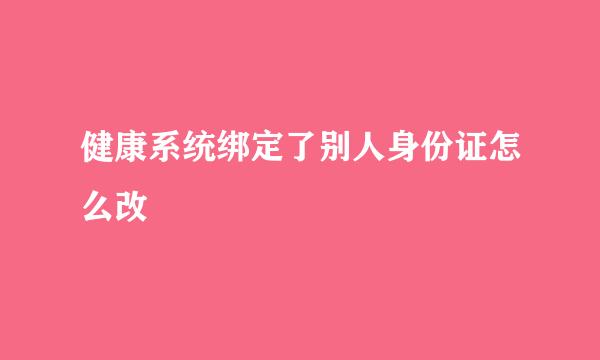 健康系统绑定了别人身份证怎么改