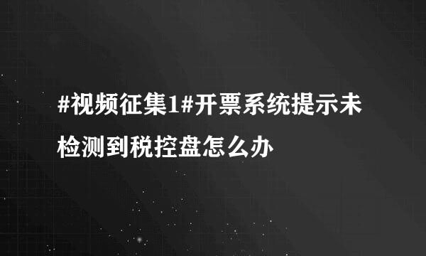 #视频征集1#开票系统提示未检测到税控盘怎么办