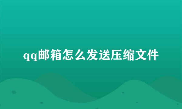 qq邮箱怎么发送压缩文件