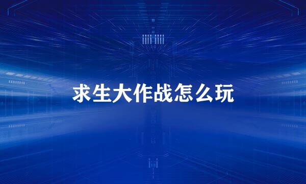 求生大作战怎么玩