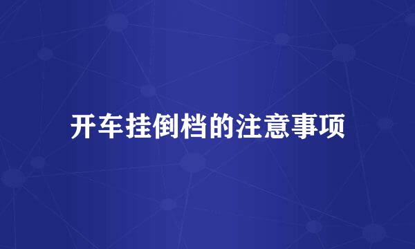 开车挂倒档的注意事项