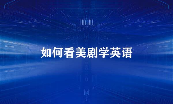如何看美剧学英语
