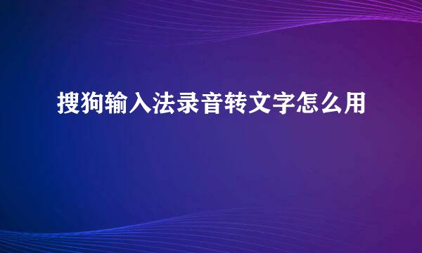 搜狗输入法录音转文字怎么用