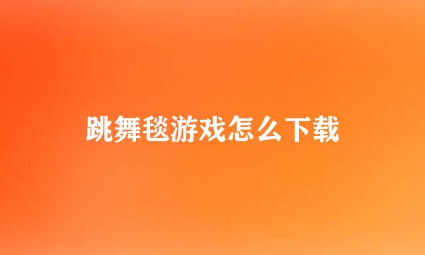 跳舞毯游戏怎么下载