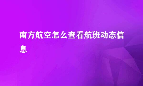 南方航空怎么查看航班动态信息