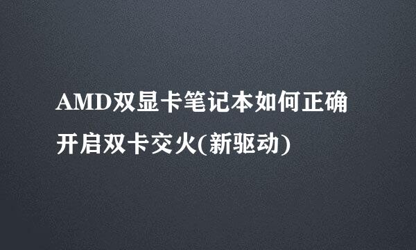 AMD双显卡笔记本如何正确开启双卡交火(新驱动)