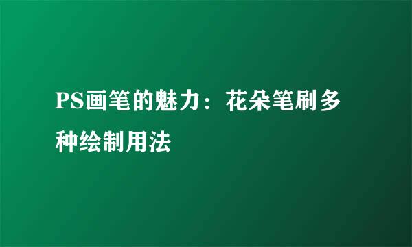 PS画笔的魅力：花朵笔刷多种绘制用法
