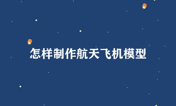 怎样制作航天飞机模型