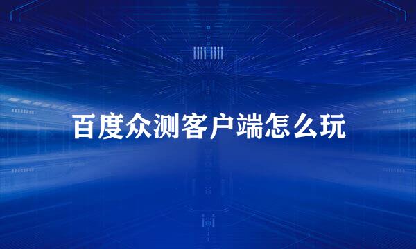 百度众测客户端怎么玩