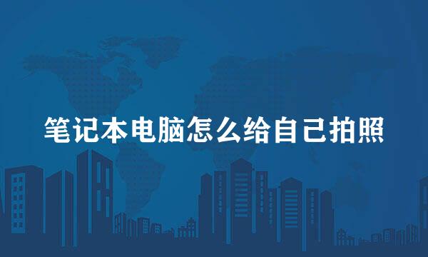 笔记本电脑怎么给自己拍照