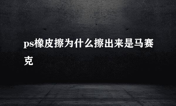 ps橡皮擦为什么擦出来是马赛克