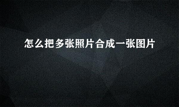 怎么把多张照片合成一张图片