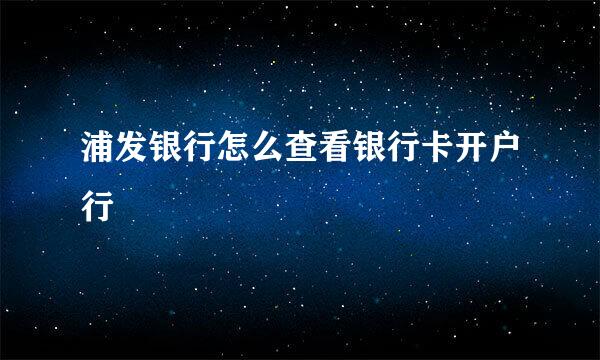 浦发银行怎么查看银行卡开户行