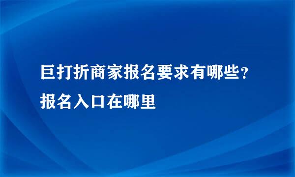 巨打折商家报名要求有哪些？报名入口在哪里