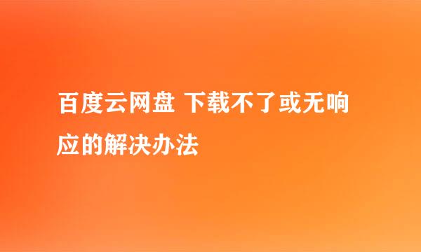 百度云网盘 下载不了或无响应的解决办法