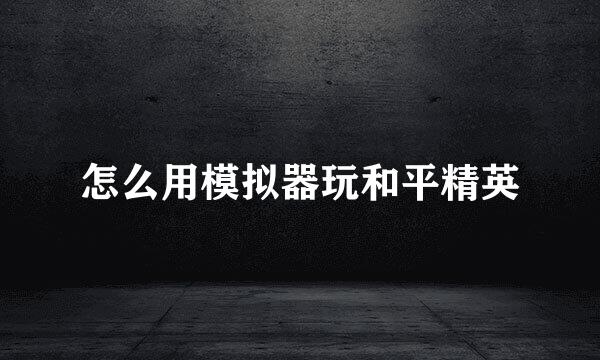 怎么用模拟器玩和平精英