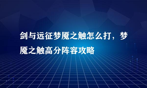 剑与远征梦魇之触怎么打，梦魇之触高分阵容攻略