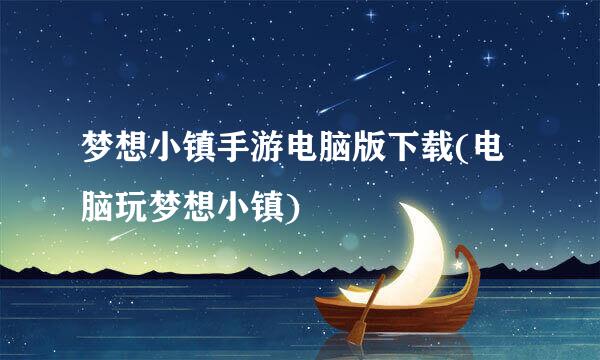 梦想小镇手游电脑版下载(电脑玩梦想小镇)
