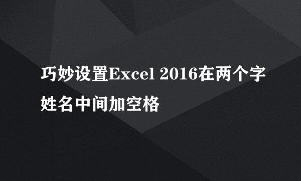 巧妙设置Excel 2016在两个字姓名中间加空格