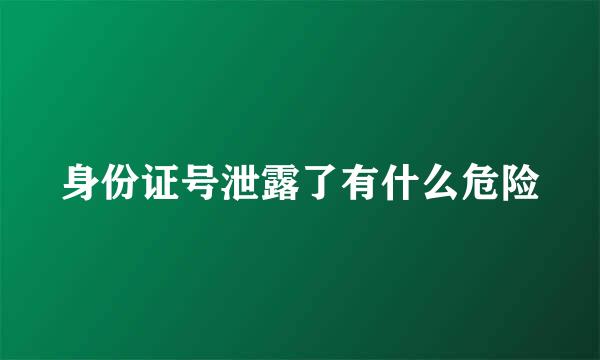 身份证号泄露了有什么危险